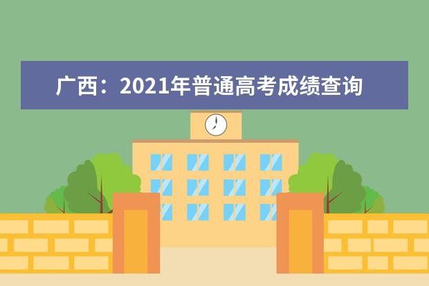 廣西：2021年普通高考成績查詢、成績復核及志愿填報期間咨詢電話