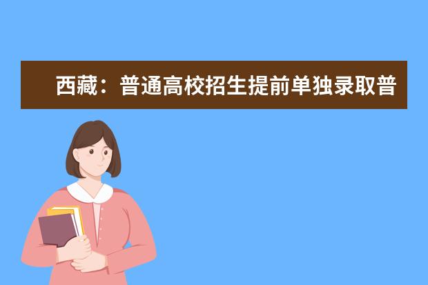西藏:普通高校招生提前單獨錄取普通本科批次錄取順利結束