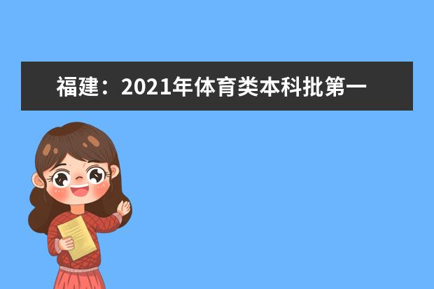 福建:2021年體育類本科批第一次征求志愿計(jì)劃通告(7月16日填報(bào))