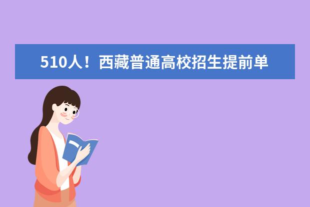 510人!西藏普通高校招生提前單獨錄取重點本科批次錄取順利結束