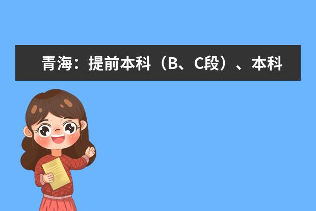 青海:提前本科(B、C段)、本科專項(D、E段)批次 未完成計劃征集志愿公告