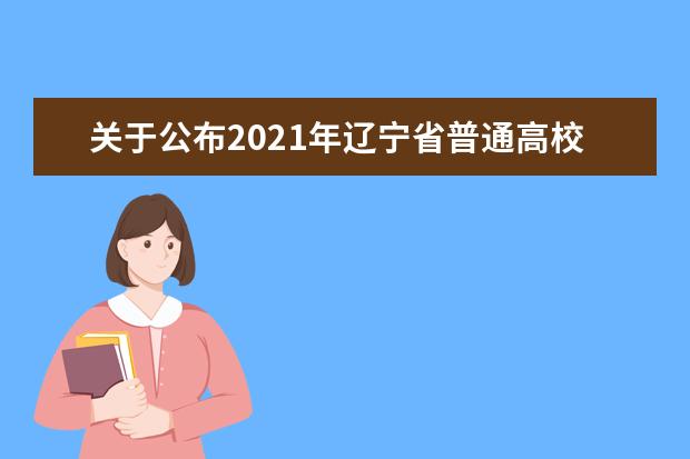 關(guān)于公布2021年遼寧省普通高校招生錄取藝術(shù)類本科批剩余計(jì)劃和填報(bào)“征集志愿”有關(guān)問(wèn)題的說(shuō)明