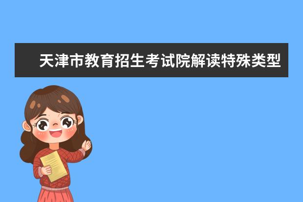 天津市教育招生考試院解讀特殊類型招生院校錄取相關問題