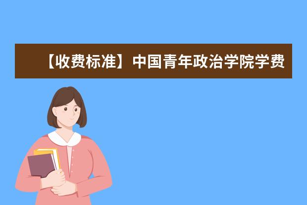 【收費標(biāo)準(zhǔn)】中國青年政治學(xué)院學(xué)費多少錢一年-各專業(yè)收費標(biāo)準(zhǔn)