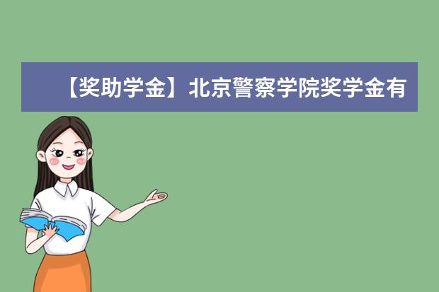 【獎助學金】北京警察學院獎學金有哪些-多少錢-如何申請-怎么評定?