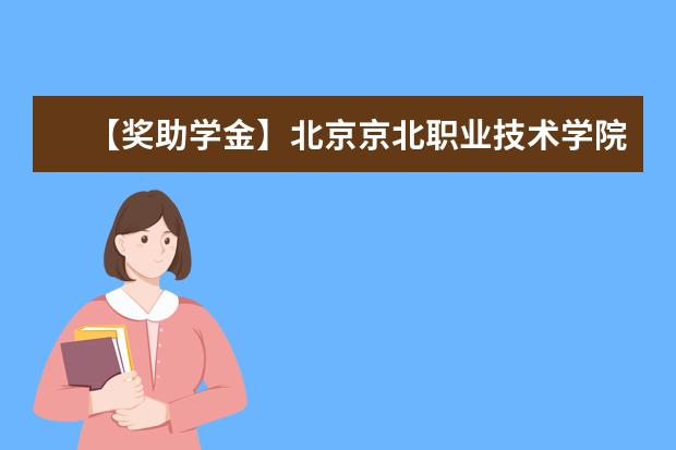 【獎助學金】北京京北職業技術學院獎學金有哪些-多少錢-如何申請-怎么評定?