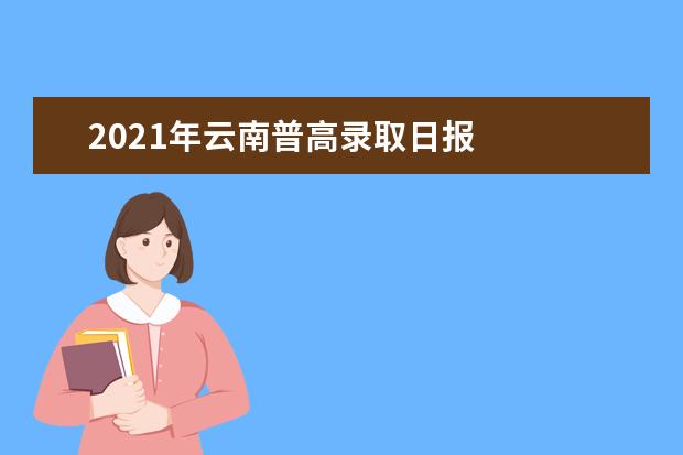 2021年云南普高錄取日?qǐng)?bào)