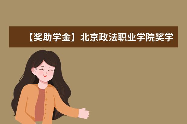 【獎助學金】北京政法職業學院獎學金有哪些-多少錢-如何申請-怎么評定?
