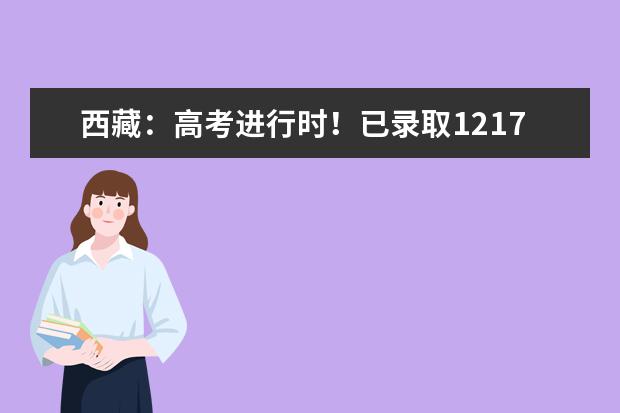西藏:高考進行時!已錄取1217人!