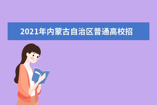 2021年內蒙古自治區普通高校招生網上填報志愿公告(第20號)本科提前批C藝術類第三次