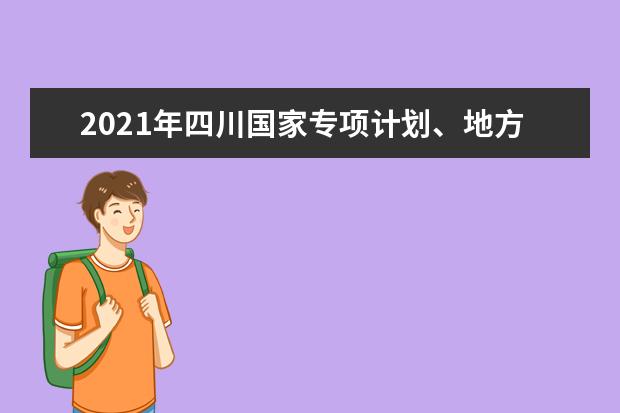 2021年四川國家專項計劃、地方專項計劃征集志愿通知