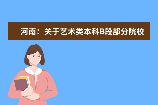 河南:關于藝術類本科B段部分院校征集志愿的通知