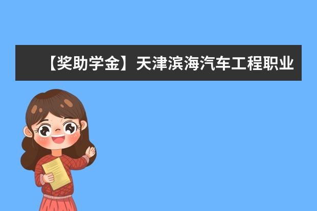 【獎助學金】天津濱海汽車工程職業學院獎學金有哪些-多少錢-如何申請-怎么評定?