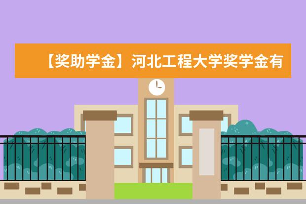 【獎助學金】河北工程大學獎學金有哪些-多少錢-如何申請-怎么評定?