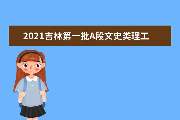2021吉林第一批A段文史類理工農醫類征集志愿(第二輪)考生須知