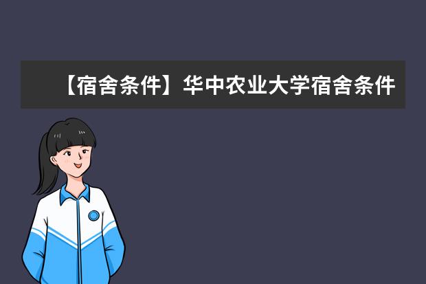 【宿舍條件】華中農(nóng)業(yè)大學(xué)宿舍條件怎么樣，有空調(diào)嗎（含宿舍圖片）