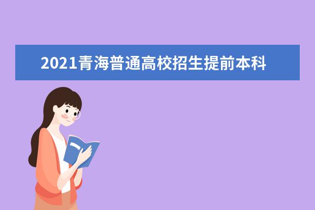 2021青海普通高校招生提前本科、本科一段批次志愿征集投檔情況