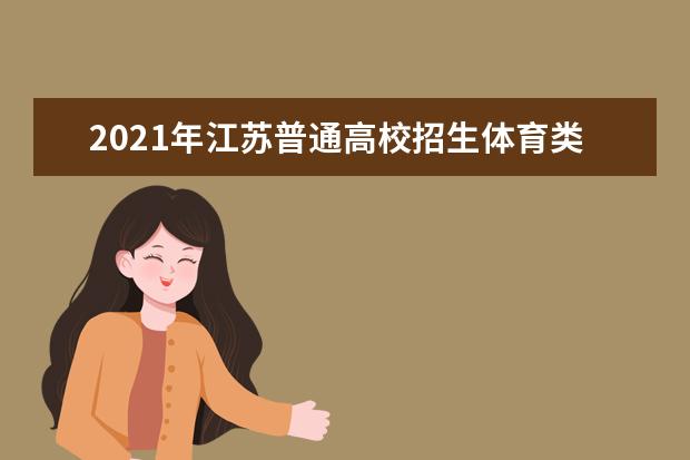 2021年江蘇普通高校招生體育類、藝術類專科批次填報征求志愿通告