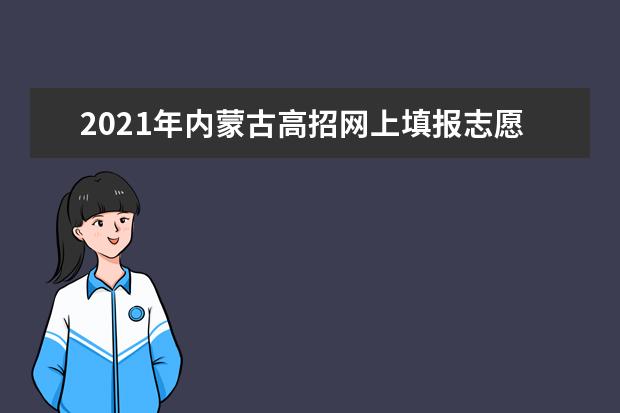 2021年內蒙古高招網上填報志愿公告(第27號)本科二批B第一次