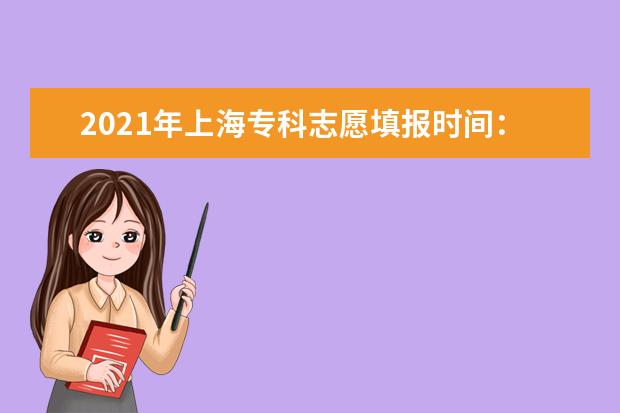 2021年上海專科志愿填報時間:8月3日-4日