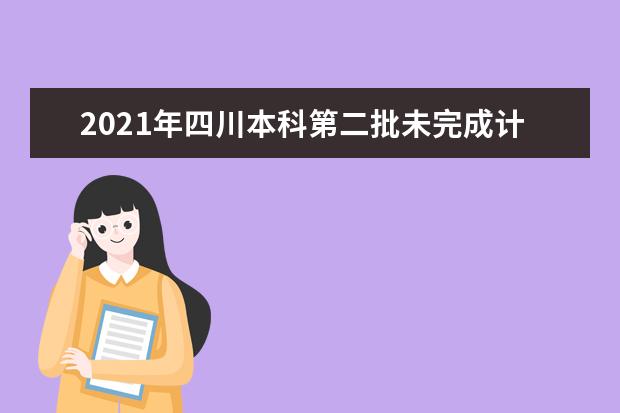 2021年四川本科第二批未完成計劃院校征集志愿通知
