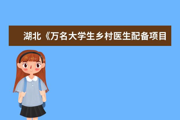 湖北《萬名大學生鄉村醫生配備項目2021年定向培養實施方案》解讀
