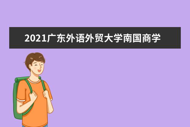 2021廣東外語外貿大學南國商學院獎學金有哪些 獎學金一般多少錢?