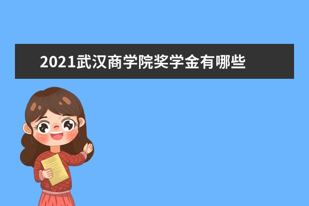 2021武漢商學院獎學金有哪些 獎學金一般多少錢
