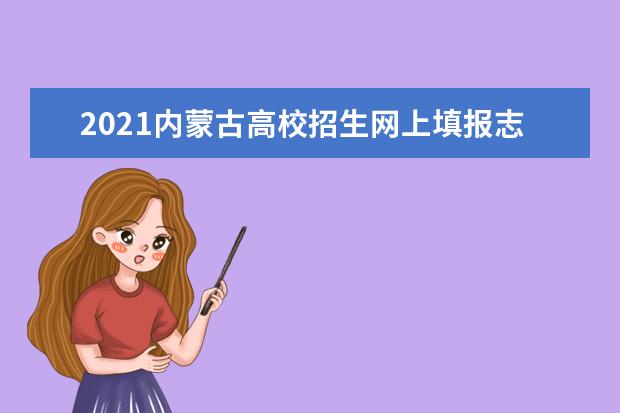 2021內蒙古高校招生網上填報志愿公告(第32號)高職高專批第三次
