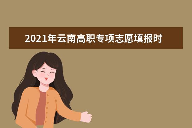 2021年云南高職專項志愿填報時間安排