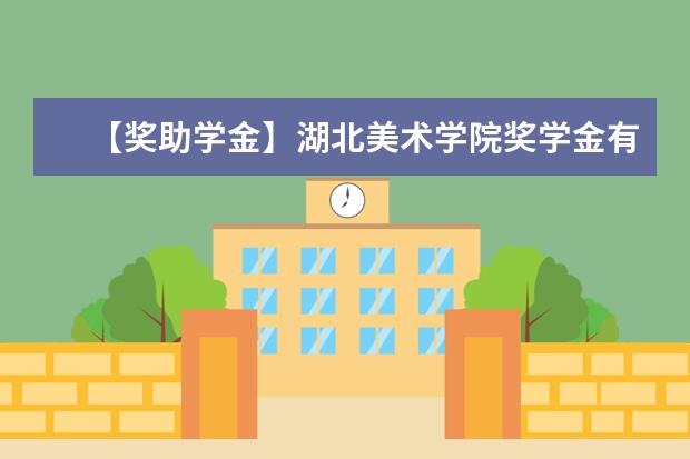 【獎助學金】湖北美術學院獎學金有哪些-多少錢-如何申請-怎么評定?