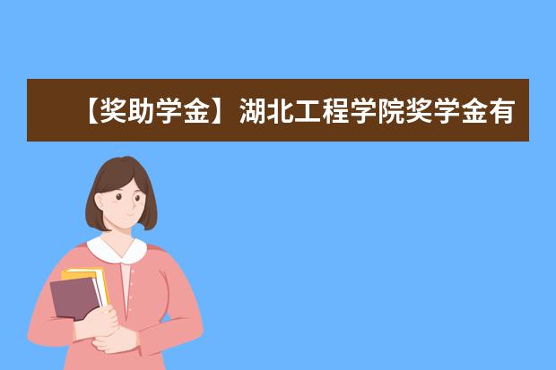 【獎助學金】湖北工程學院獎學金有哪些-多少錢-如何申請-怎么評定?