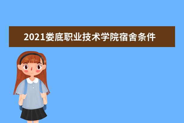 2021婁底職業技術學院宿舍條件怎么樣 有空調嗎