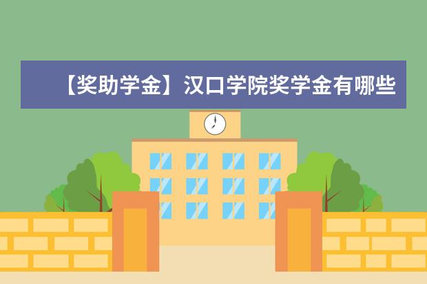 【獎助學金】漢口學院獎學金有哪些-多少錢-如何申請-怎么評定?
