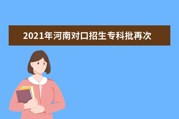 2021年河南對口招生專科批再次征集志愿通知