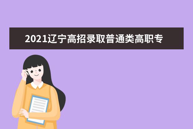 2021遼寧高招錄取普通類高職?？婆谝淮巍罢骷驹浮笔Ｓ嘤?jì)劃