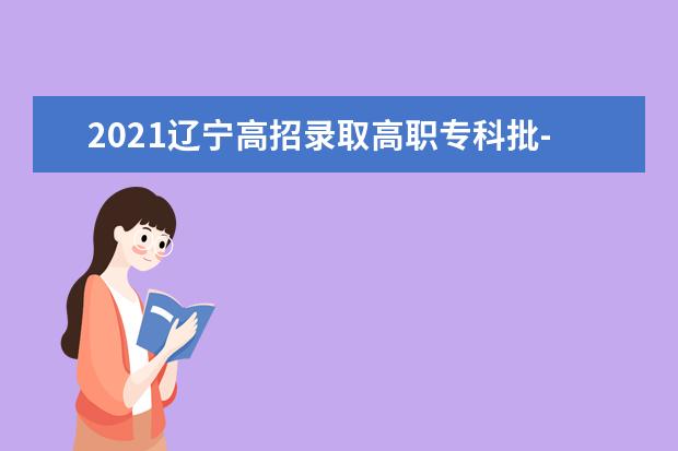 2021遼寧高招錄取高職?？婆?歷史學(xué)科類第一次征集志愿剩余計(jì)劃