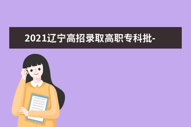 2021遼寧高招錄取高職?？婆?物理學(xué)科類第一次征集志愿剩余計(jì)劃