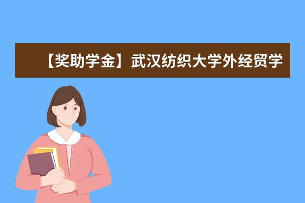【獎助學金】武漢紡織大學外經貿學院獎學金有哪些-多少錢-如何申請-怎么評定