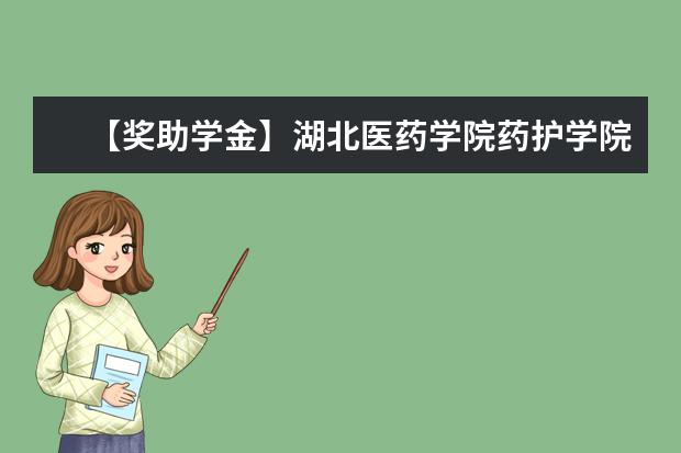 【獎助學金】湖北醫藥學院藥護學院獎學金有哪些-多少錢-如何申請-怎么評定?