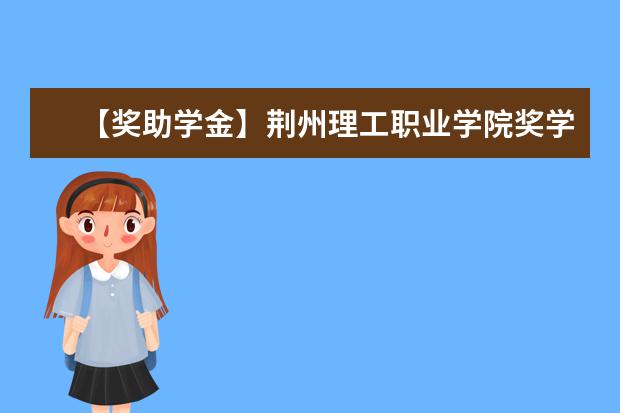 【獎助學金】荊州理工職業學院獎學金有哪些-多少錢-如何申請-怎么評定?