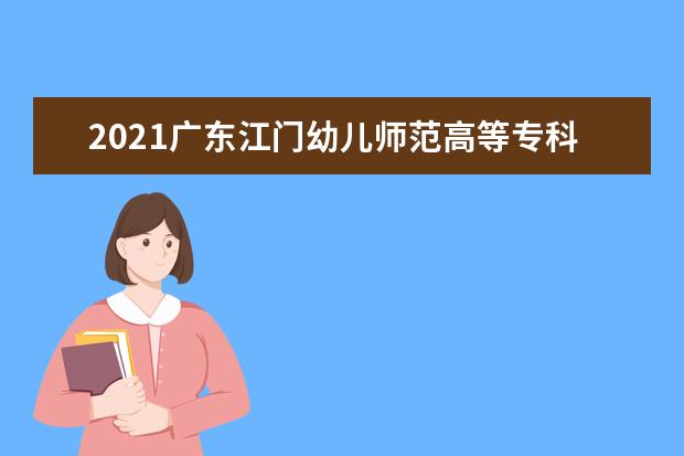 2021廣東江門幼兒師范高等專科學(xué)校獎學(xué)金有哪些 獎學(xué)金一般多少錢?