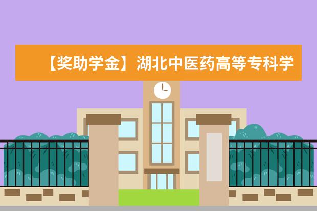 【獎助學金】湖北中醫藥高等專科學校獎學金有哪些-多少錢-如何申請-怎么評定?