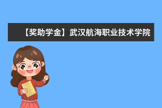 【獎助學金】武漢航海職業技術學院獎學金有哪些-多少錢-如何申請-怎么評定?