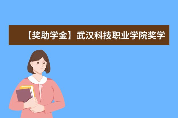 【獎助學金】武漢科技職業學院獎學金有哪些-多少錢-如何申請-怎么評定?