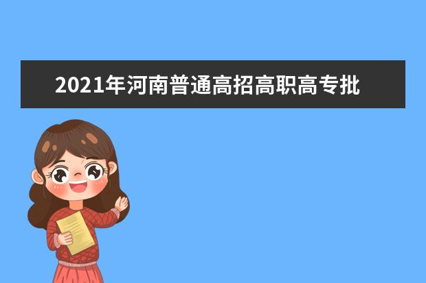 2021年河南普通高招高職高專批錄取工作正式開始
