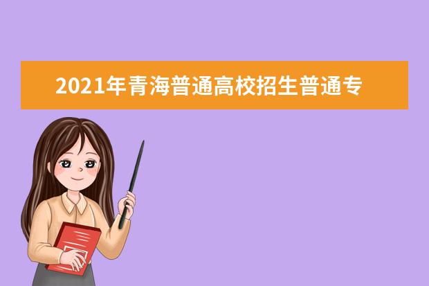 2021年青海普通高校招生普通專科批次(M段)未完成計劃征集志愿