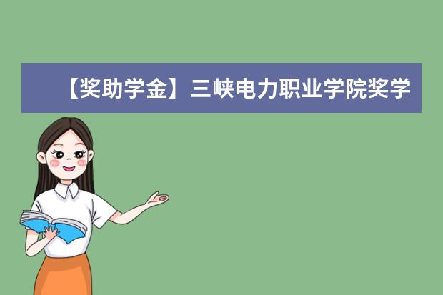【獎(jiǎng)助學(xué)金】三峽電力職業(yè)學(xué)院獎(jiǎng)學(xué)金有哪些-多少錢-如何申請(qǐng)-怎么評(píng)定?