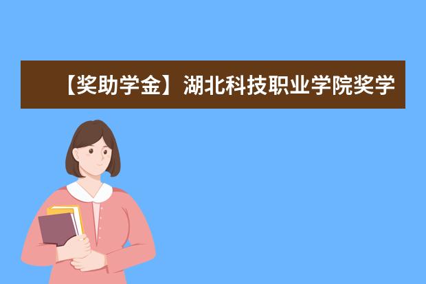 【獎(jiǎng)助學(xué)金】湖北科技職業(yè)學(xué)院獎(jiǎng)學(xué)金有哪些-多少錢-如何申請(qǐng)-怎么評(píng)定?