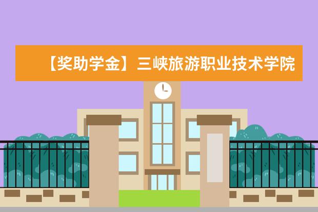 【獎(jiǎng)助學(xué)金】三峽旅游職業(yè)技術(shù)學(xué)院獎(jiǎng)學(xué)金有哪些-多少錢-如何申請(qǐng)-怎么評(píng)定?